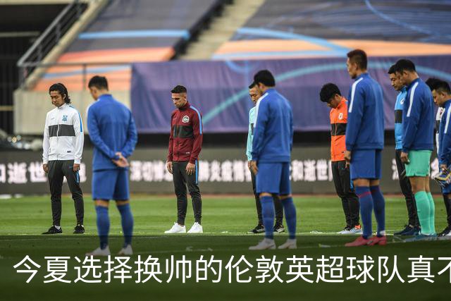 今夏选择换帅的伦敦英超球队真不少，下赛季他们的成绩会如何呢？