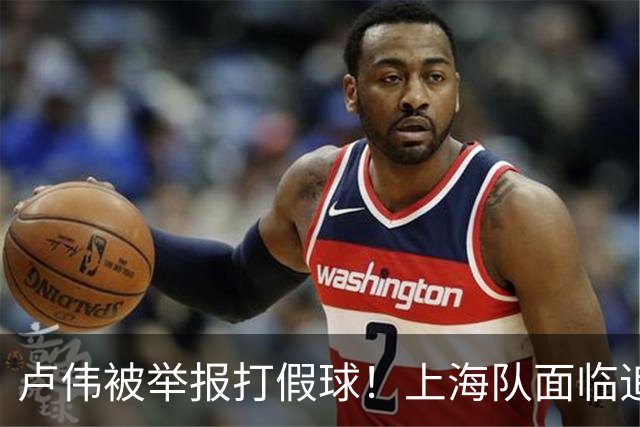 卢伟被举报打假球！上海队面临追罚，张镇麟坑惨球队