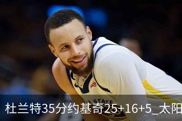 杜兰特35分约基奇25+16+5 太阳终结掘金6连胜