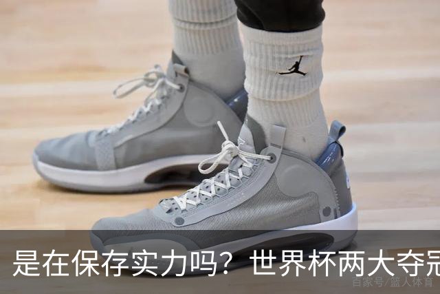 是在保存实力吗？世界杯两大夺冠热门热身赛同时“翻车”